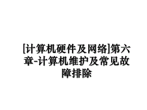 [计算机硬件及网络]第六章-计算机维护及常见故障排除.ppt