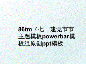 86tm（七一建党节节主题模板powerbar模板组原创ppt模板.ppt