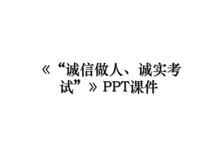 《“诚信做人、诚实考试”》PPT课件.ppt