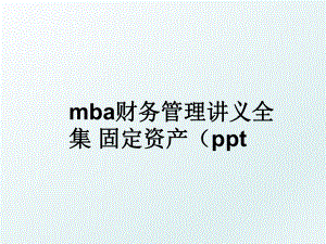 mba财务讲义全集 固定资产（ppt .ppt