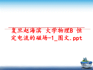 最新复旦赵海滨 大学物理B 恒定电流的磁场-1_图文.pptPPT课件.ppt