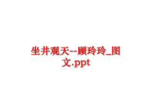 最新坐井观天--顾玲玲_图文.ppt精品课件.ppt