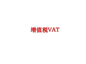 最新增值税VAT精品课件.ppt