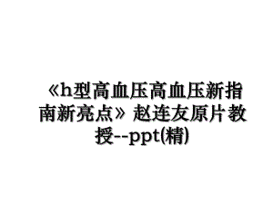 《h型高血压高血压新指南新亮点》赵连友原片教授--ppt(精).ppt