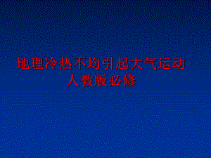 最新地理冷热不均引起大气运动人教版必修PPT课件.ppt