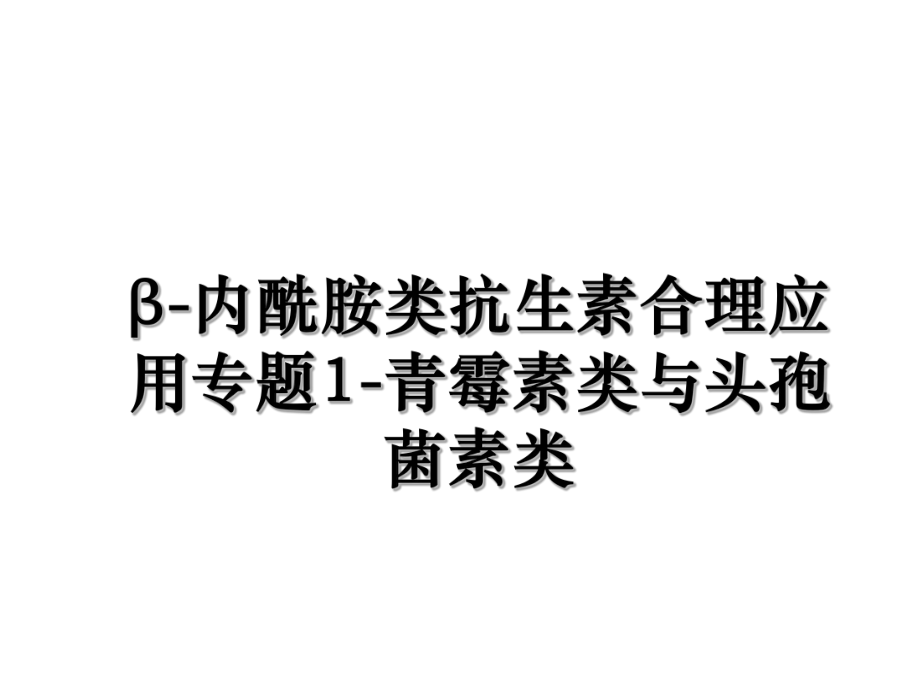 β-内酰胺类抗生素合理应用专题1-青霉素类与头孢菌素类.ppt_第1页