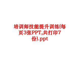 最新培训师技能提升训练(每页3张PPT,共打印7份).pptPPT课件.ppt