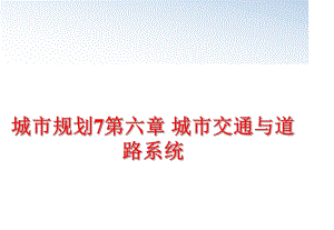 最新城市规划7第六章 城市交通与道路系统精品课件.ppt