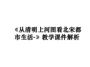 《从清明上河图看北宋都市生活-》教学课件解析.ppt