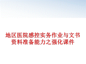 最新地区医院感控实务作业与文书资料准备能力之强化课件精品课件.ppt