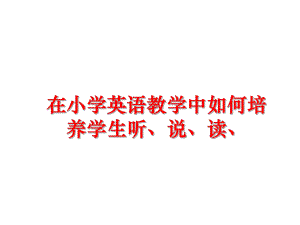 最新在小学英语教学中如何培养学生听、说、读、精品课件.ppt