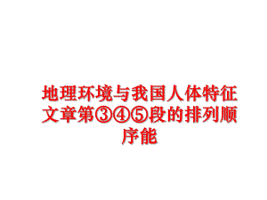 最新地理环境与我国人体特征文章第③④⑤段的排列顺序能PPT课件.ppt