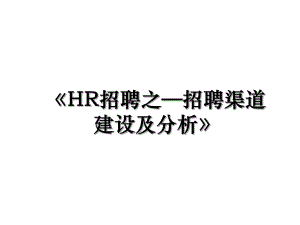 《HR招聘之—招聘渠道建设及分析》.ppt