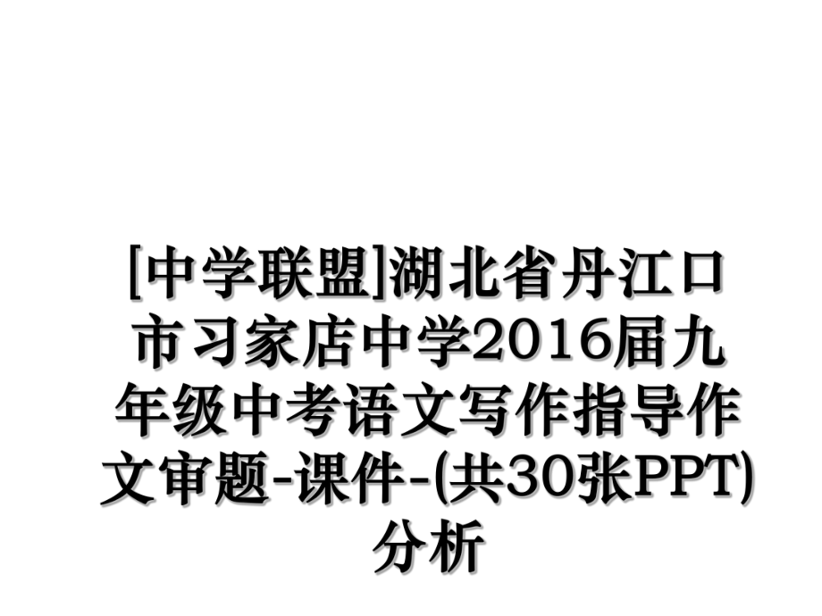 [中学联盟]湖北省丹江口市习家店中学届九年级中考语文写作指导作文审题-课件-(共30张ppt)分析.ppt_第1页