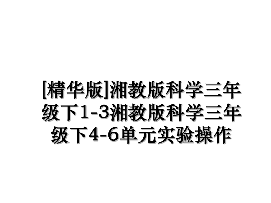 [精华版]湘教版科学三年级下1-3湘教版科学三年级下4-6单元实验操作.ppt_第1页