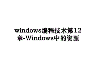 windows编程技术第12章-Windows中的资源.ppt