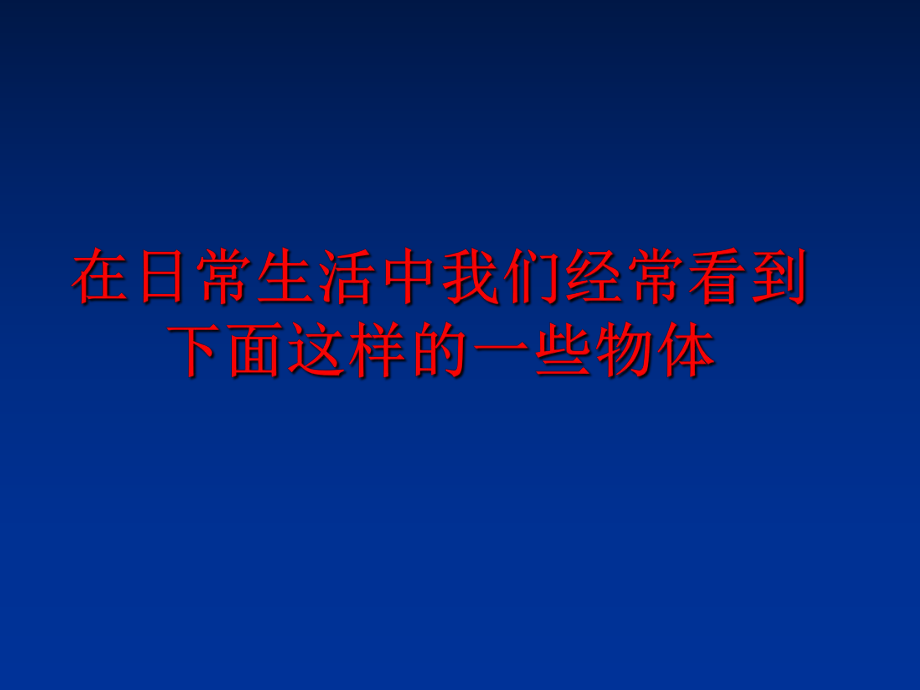 最新在日常生活中我们经常看到下面这样的一些物体ppt课件.ppt_第1页