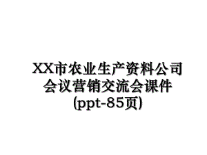 XX市农业生产资料公司会议营销交流会课件(ppt-85页).ppt