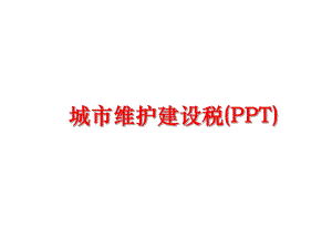 最新城市维护建设税(PPT)PPT课件.ppt