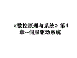 《数控原理与系统》第4章--伺服驱动系统.ppt