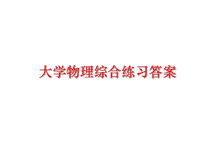 最新大学物理综合练习答案PPT课件.ppt