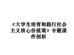 《大学生培育和践行社会主义核心价值观》专题课件剖析.ppt