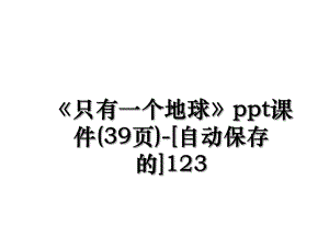 《只有一个地球》ppt课件(39页)-[自动保存的]123.ppt