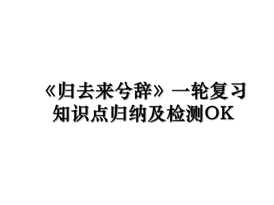 《归去来兮辞》一轮复习知识点归纳及检测OK.ppt_第1页