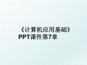 《计算机应用基础》PPT课件第7章.ppt