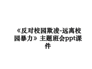 《反对校园欺凌-远离校园暴力》主题班会ppt课件.ppt