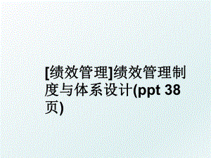 [绩效]绩效制度与体系设计(ppt 38页).ppt