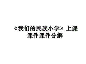 《我们的民族小学》上课课件课件分解.ppt