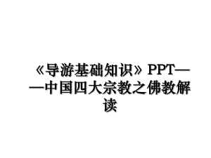 《导游基础知识》PPT——中国四大宗教之佛教解读.ppt