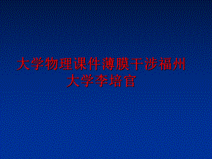 最新大学物理课件薄膜干涉福州大学李培官PPT课件.ppt