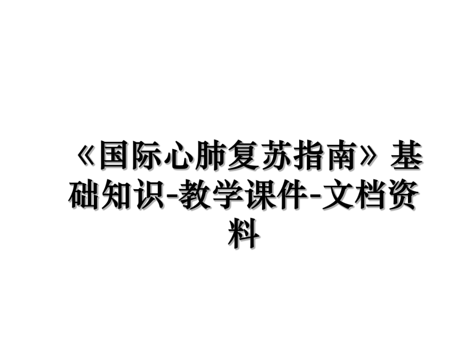 《国际心肺复苏指南》基础知识-教学课件-文档资料.ppt_第1页