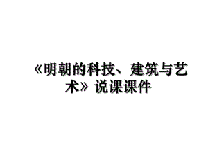 《明朝的科技、建筑与艺术》说课课件.ppt