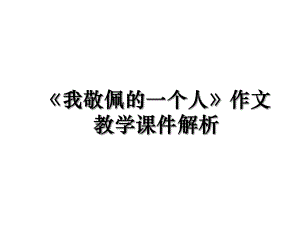 《我敬佩的一个人》作文教学课件解析.ppt