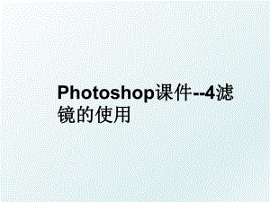 Photoshop课件--4滤镜的使用.ppt