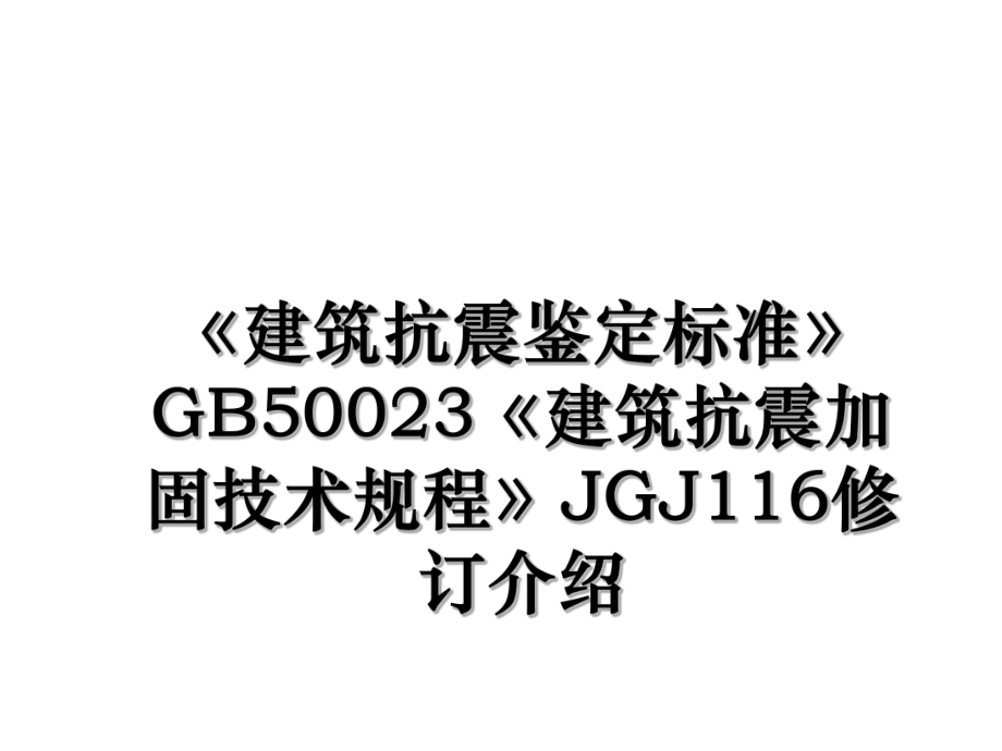 《建筑抗震鉴定标准》GB50023《建筑抗震加固技术规程》JGJ116修订介绍.ppt_第1页