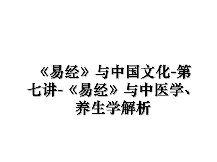 《易经》与中国文化-第七讲-《易经》与中医学、养生学解析.ppt_第1页