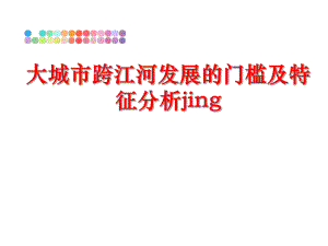 最新大城市跨江河发展的门槛及特征分析jing教学课件.ppt