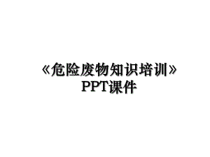 《危险废物知识培训》PPT课件.ppt