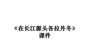 《在长江源头各拉丹冬》课件.ppt