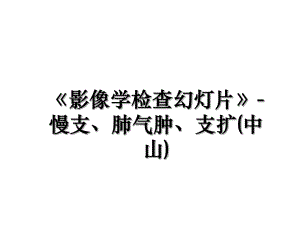 《影像学检查幻灯片》-慢支、肺气肿、支扩(中山).ppt