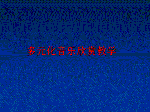 最新多元化音乐欣赏教学幻灯片.ppt