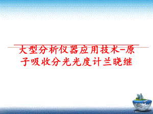 最新大型分析仪器应用技术-原子吸收分光光度计兰晓继PPT课件.ppt