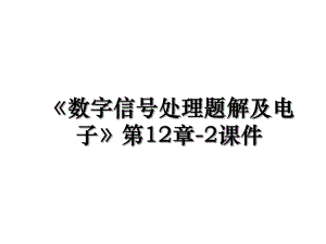 《数字信号处理题解及电子》第12章-2课件.ppt