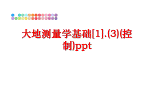 最新大地测量学基础[1].(3)(控制)pptPPT课件.ppt