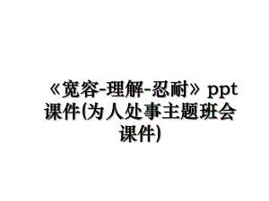 《宽容-理解-忍耐》ppt课件(为人处事主题班会课件).ppt