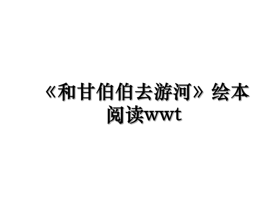 《和甘伯伯去游河》绘本阅读wwt.ppt_第1页